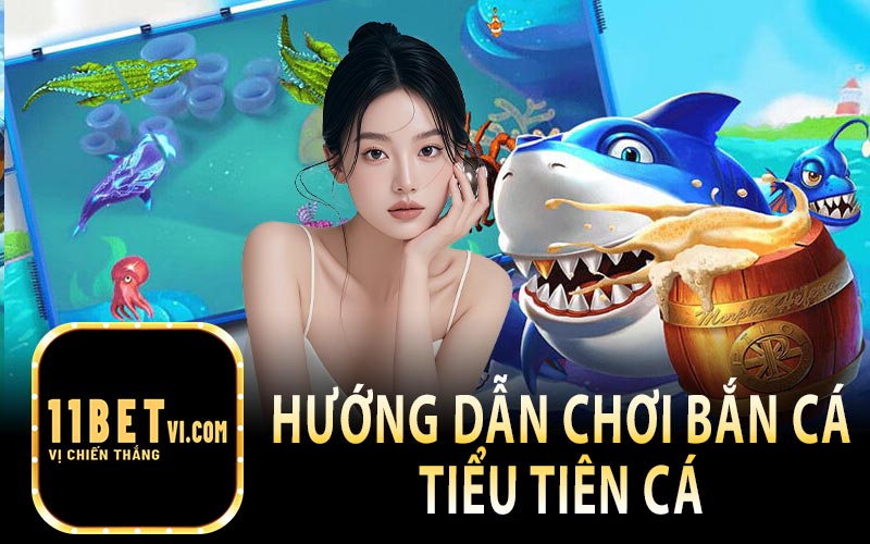 Hướng Dẫn Chơi Bắn Cá Tiểu Tiên Cá Tại Nhà Cái 11Bet