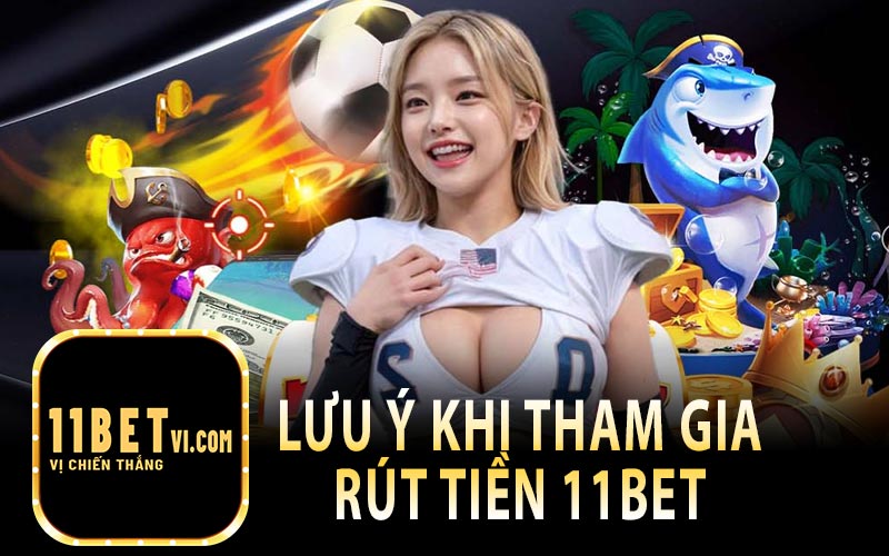 Lưu Ý Khi Tham Gia Rút Tiền 11Bet