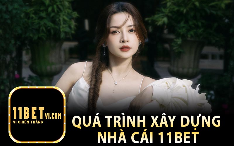 Quá Trình Xây Dựng Và Phát Triển Nhà Cái 11bet