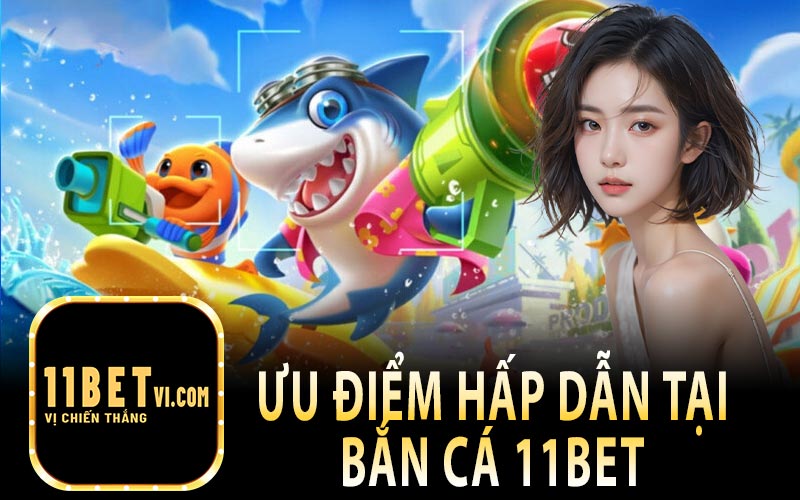 Ưu Điểm Hấp Dẫn Tại Bắn Cá 11Bet